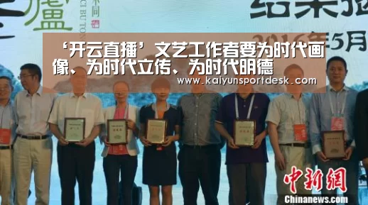 ‘开云直播’文艺工作者要为时代画像、为时代立传、为时代明德
