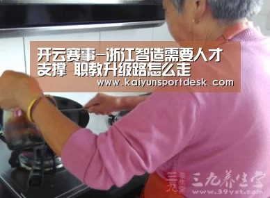 开云赛事-浙江智造需要人才支撑 职教升级路怎么走(图4) 开云直播