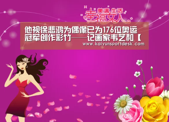 他视徐悲鸿为偶像已为176位奥运冠军创作彩竹——记画家韦艺和