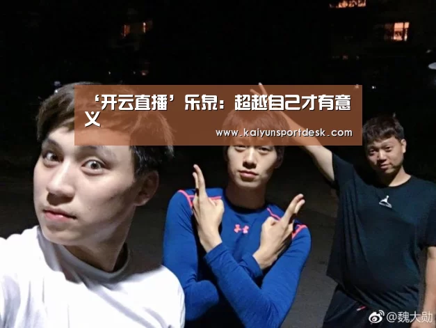 ‘开云直播’乐泉：超越自己才有意义