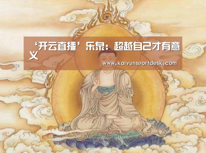 ‘开云直播’乐泉:超越自己才有意义(图3) 开云赛事
